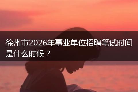 徐州市2026年事业单位招聘笔试时间是什么时候？