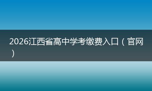 2026江西省高中学考缴费入口（官网）