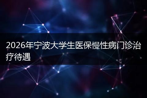 2026年宁波大学生医保慢性病门诊治疗待遇