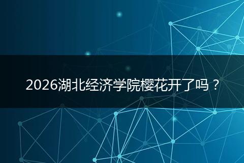 2026湖北经济学院樱花开了吗？