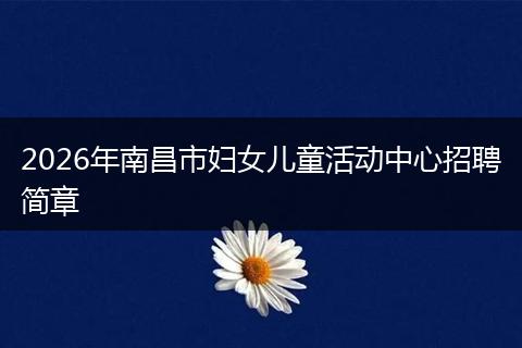 2026年南昌市妇女儿童活动中心招聘简章