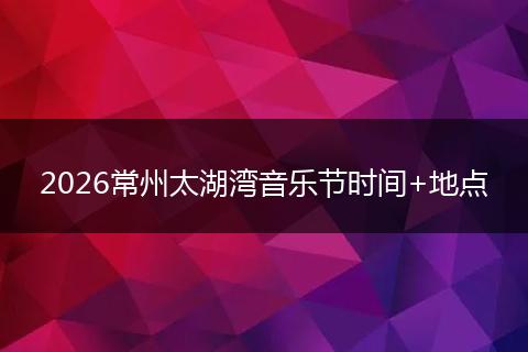 2026常州太湖湾音乐节时间+地点