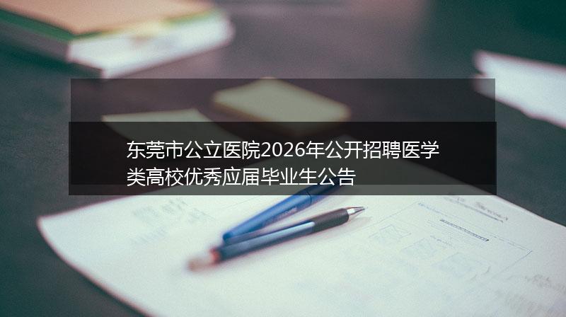 东莞市公立医院2026年公开招聘医学类高校优秀应届毕业生公告