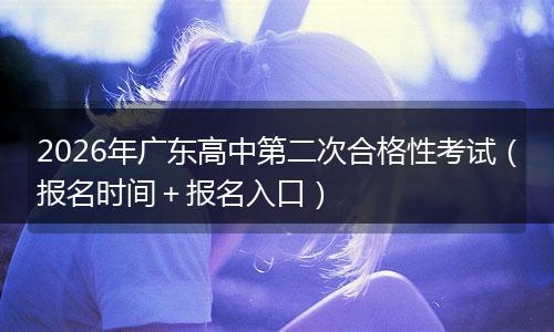 2026年广东高中第二次合格性考试（报名时间＋报名入口）