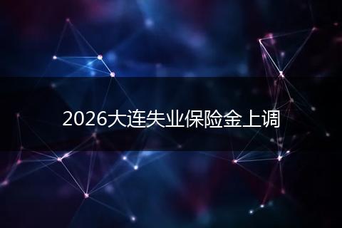 2026大连失业保险金上调