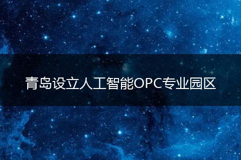 青岛设立人工智能OPC专业园区