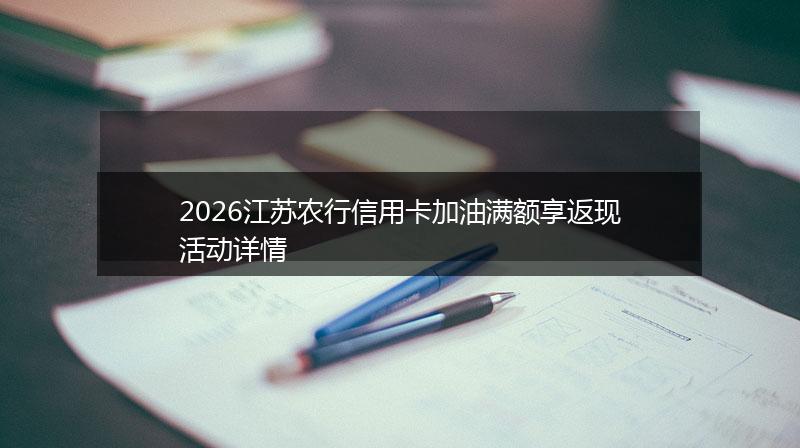2026江苏农行信用卡加油满额享返现活动详情