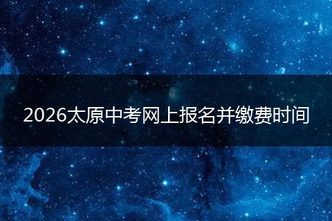 2026太原中考网上报名并缴费时间