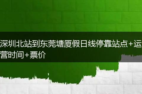 深圳北站到东莞塘厦假日线停靠站点+运营时间+票价