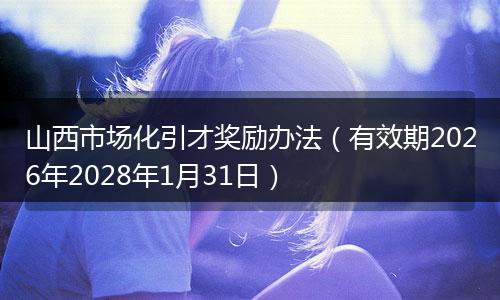 山西市场化引才奖励办法（有效期2026年2028年1月31日）