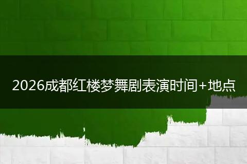 2026成都红楼梦舞剧表演时间+地点