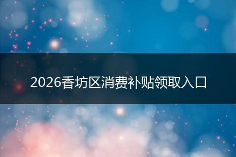 2026香坊区消费补贴领取入口