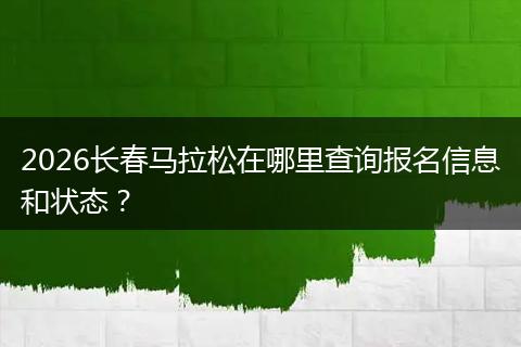 2026长春马拉松在哪里查询报名信息和状态？