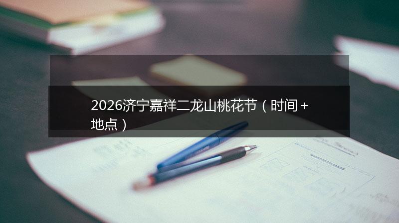 2026济宁嘉祥二龙山桃花节（时间＋地点）