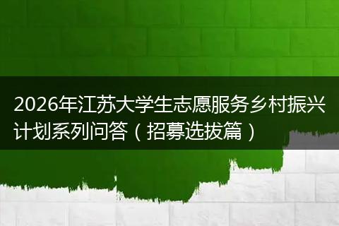 2026年江苏大学生志愿服务乡村振兴计划系列问答（招募选拔篇）