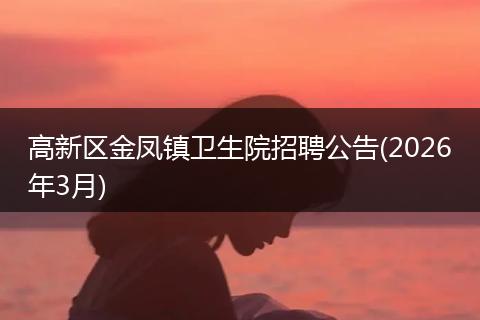 高新区金凤镇卫生院招聘公告(2026年3月)