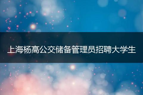 上海杨高公交储备管理员招聘大学生
