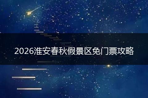 2026淮安春秋假景区免门票攻略