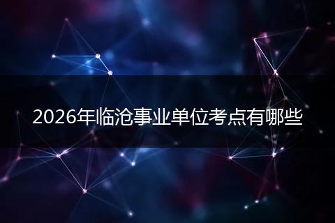 2026年临沧事业单位考点有哪些