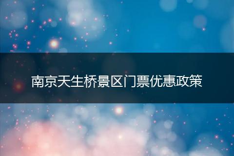 南京天生桥景区门票优惠政策