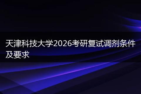 天津科技大学2026考研复试调剂条件及要求