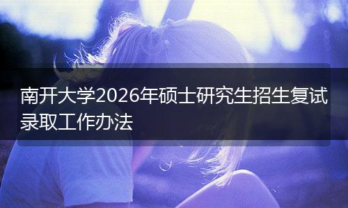 南开大学2026年硕士研究生招生复试录取工作办法