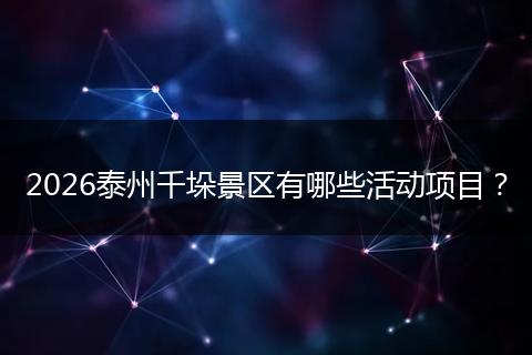 2026泰州千垛景区有哪些活动项目？