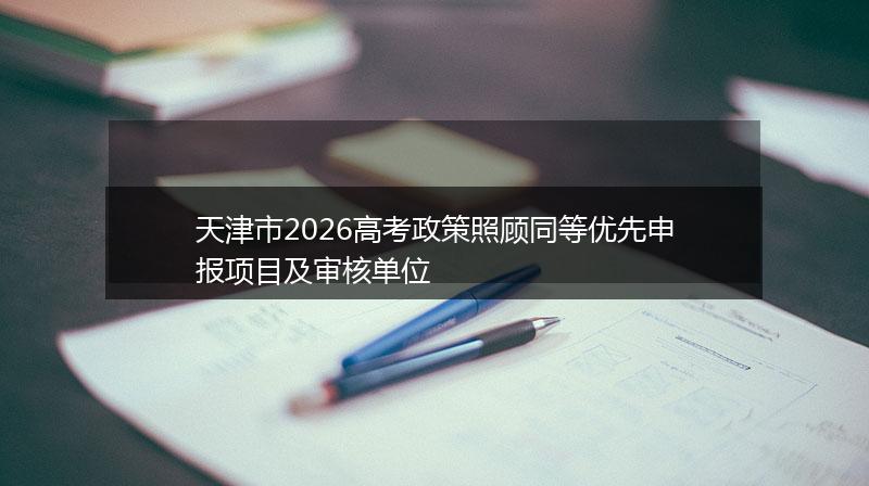 天津市2026高考政策照顾同等优先申报项目及审核单位