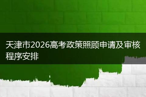 天津市2026高考政策照顾申请及审核程序安排