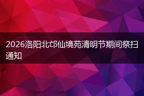 2026洛阳北邙仙境苑清明节期间祭扫通知
