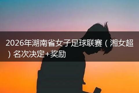 2026年湖南省女子足球联赛（湘女超）名次决定+奖励