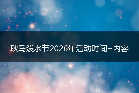 耿马泼水节2026年活动时间+内容