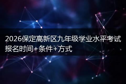 2026保定高新区九年级学业水平考试报名时间+条件+方式