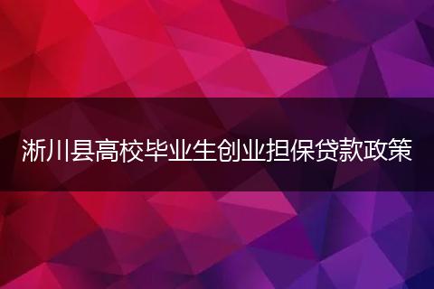 淅川县高校毕业生创业担保贷款政策