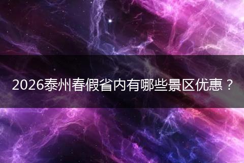 2026泰州春假省内有哪些景区优惠？