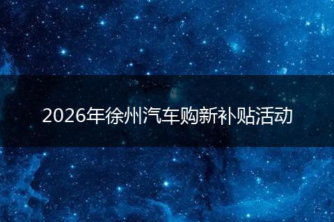 2026年徐州汽车购新补贴活动