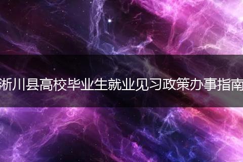 淅川县高校毕业生就业见习政策办事指南