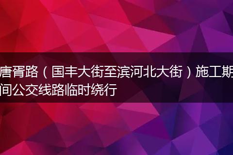 唐胥路（国丰大街至滨河北大街）施工期间公交线路临时绕行
