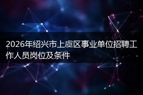 2026年绍兴市上虞区事业单位招聘工作人员岗位及条件