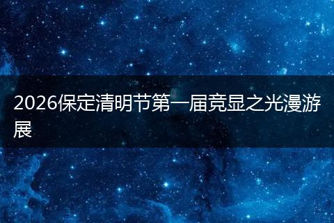 2026保定清明节第一届竞显之光漫游展