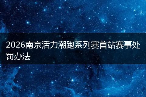 2026南京活力潮跑系列赛首站赛事处罚办法