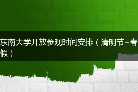 东南大学开放参观时间安排（清明节+春假）