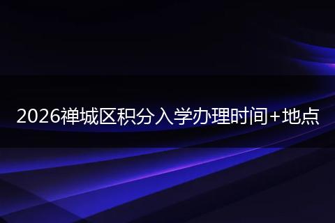 2026禅城区积分入学办理时间+地点