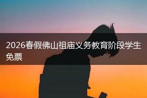 2026春假佛山祖庙义务教育阶段学生免票