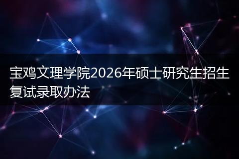 宝鸡文理学院2026年硕士研究生招生复试录取办法
