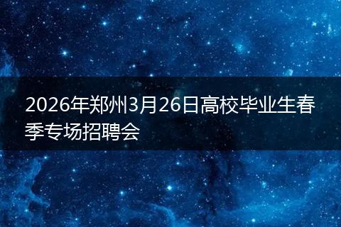 2026年郑州3月26日高校毕业生春季专场招聘会