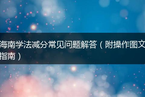 海南学法减分常见问题解答（附操作图文指南）