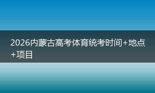 2026内蒙古高考体育统考时间+地点+项目