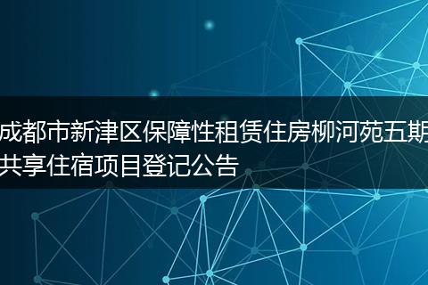 成都市新津区保障性租赁住房柳河苑五期共享住宿项目登记公告