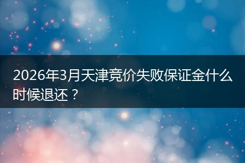 2026年3月天津竞价失败保证金什么时候退还？